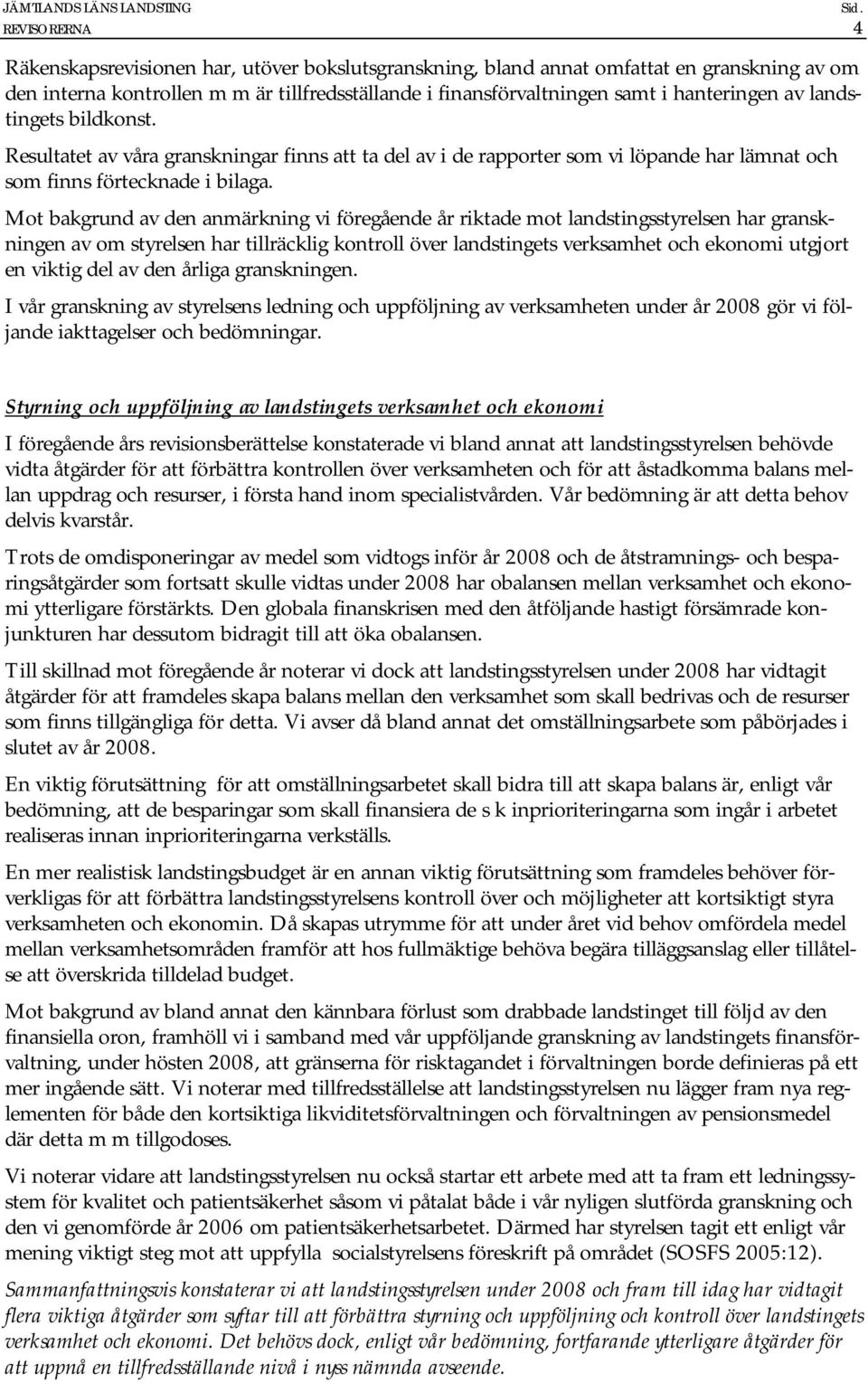 Mot bakgrund av den anmärkning vi föregående år riktade mot landstingsstyrelsen har granskningen av om styrelsen har tillräcklig kontroll över landstingets verksamhet och ekonomi utgjort en viktig