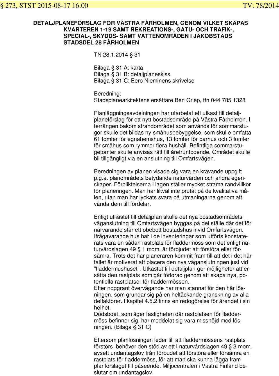 2014 31 Bilaga 31 A: karta Bilaga 31 B: detaljplaneskiss Bilaga 31 C: Eero Nieminens skrivelse Beredning: Stadsplanearkitektens ersättare Ben Griep, tfn 044 785 1328 Planläggningsavdelningen har