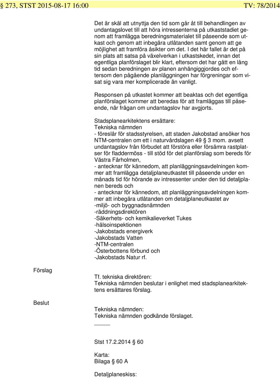 I det här fallet är det på sin plats att satsa på växelverkan i utkastskedet, innan det egentliga planförslaget blir klart, eftersom det har gått en lång tid sedan beredningen av planen