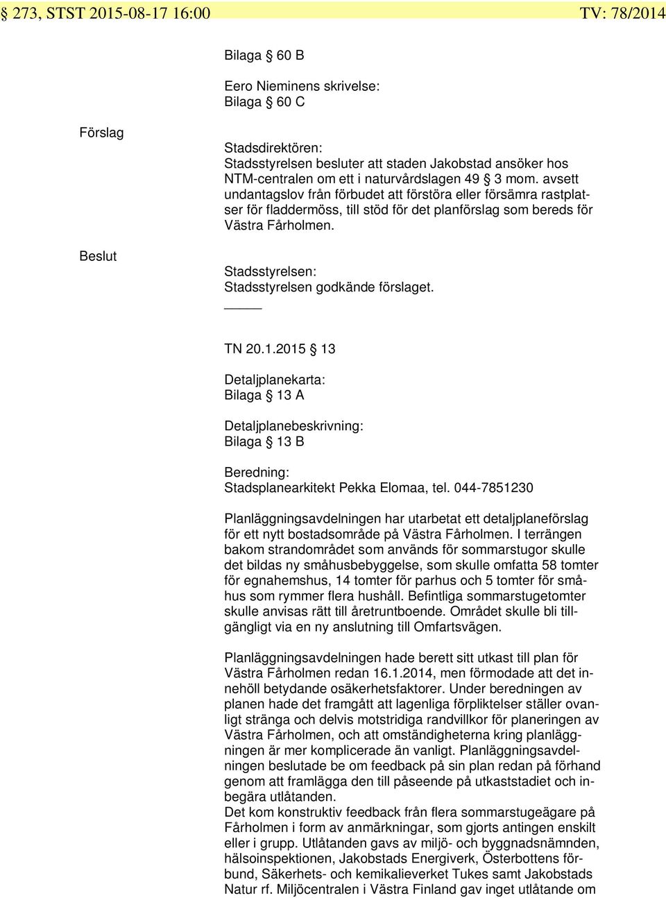 Stadsstyrelsen: Stadsstyrelsen godkände förslaget. TN 20.1.2015 13 Detaljplanekarta: Bilaga 13 A Detaljplanebeskrivning: Bilaga 13 B Beredning: Stadsplanearkitekt Pekka Elomaa, tel.