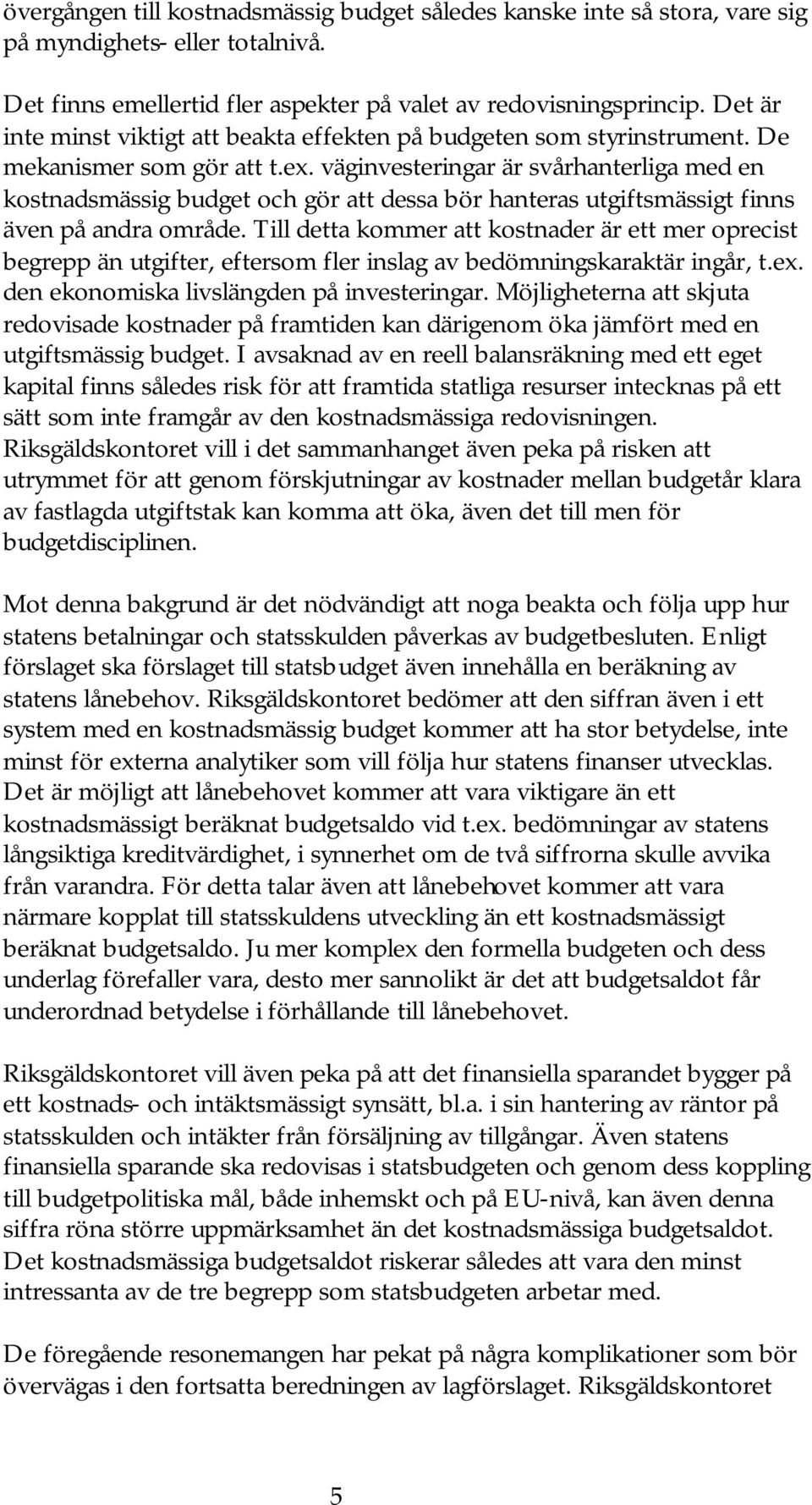 väginvesteringar är svårhanterliga med en kostnadsmässig budget och gör att dessa bör hanteras utgiftsmässigt finns även på andra område.