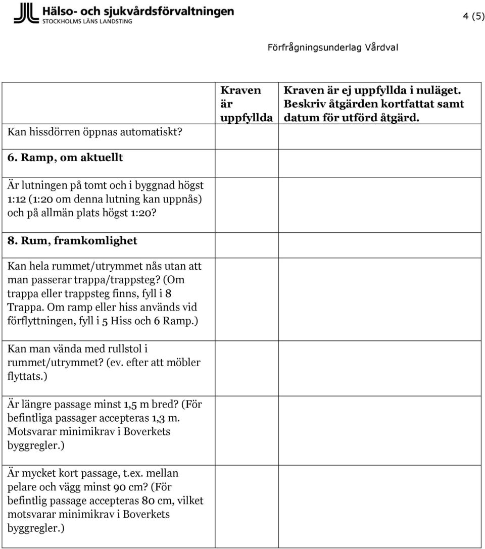 Rum, framkomlighet Kan hela rummet/utrymmet nås utan att man passerar trappa/trappsteg? (Om trappa eller trappsteg finns, fyll i 8 Trappa.