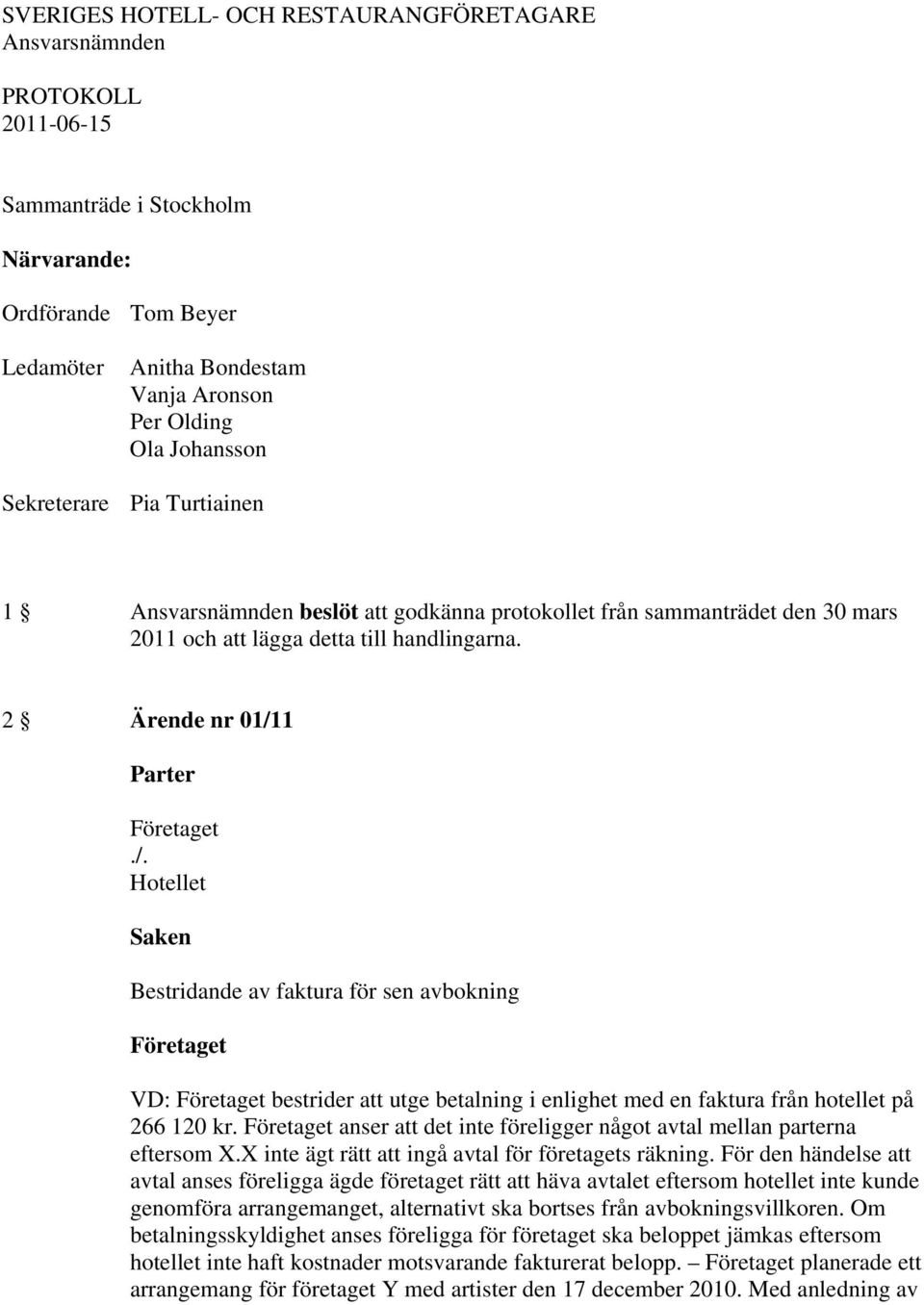 2 Ärende nr 01/11 Parter Företaget Bestridande av faktura för sen avbokning Företaget VD: Företaget bestrider att utge betalning i enlighet med en faktura från hotellet på 266 120 kr.