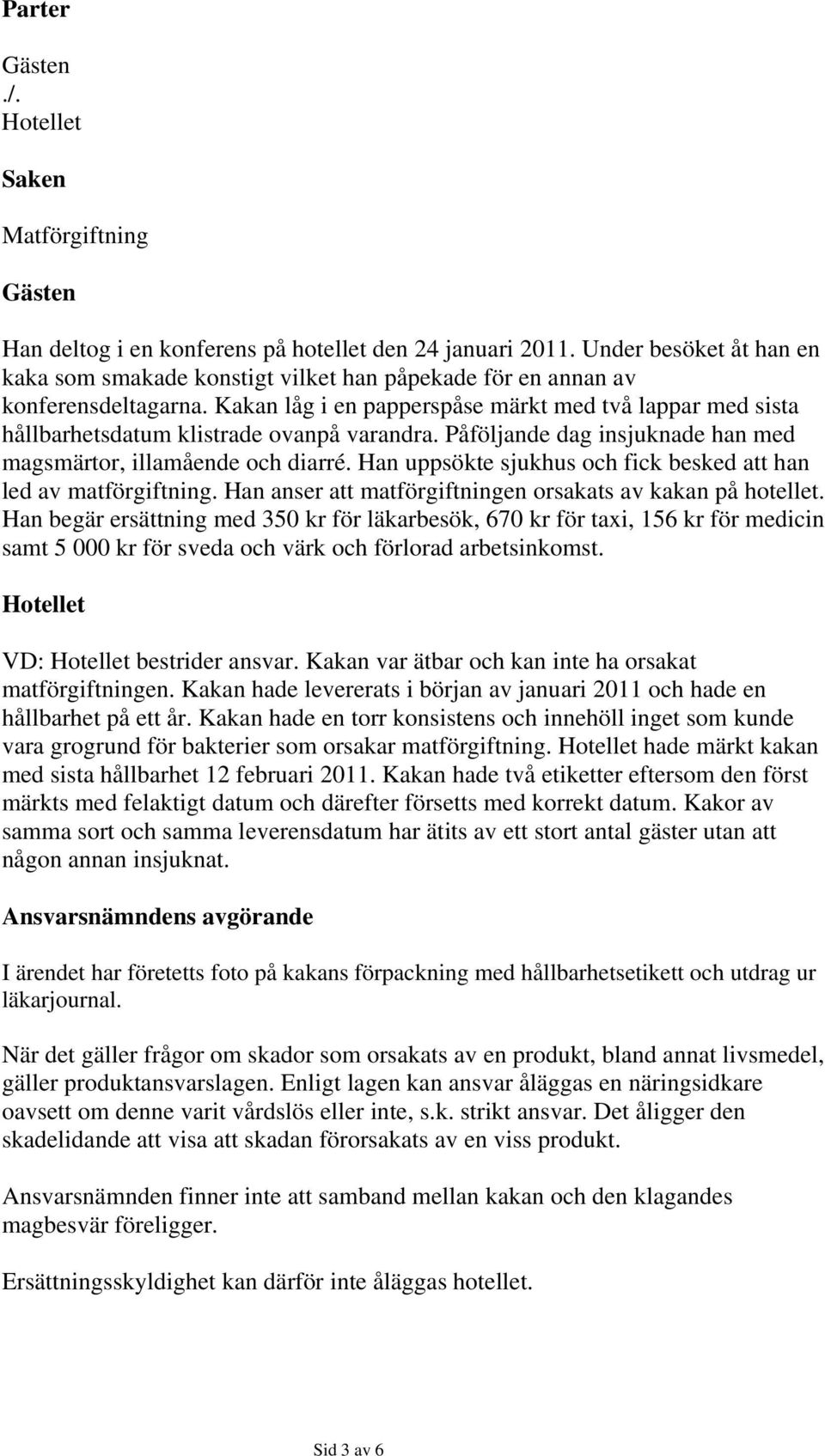 Han uppsökte sjukhus och fick besked att han led av matförgiftning. Han anser att matförgiftningen orsakats av kakan på hotellet.