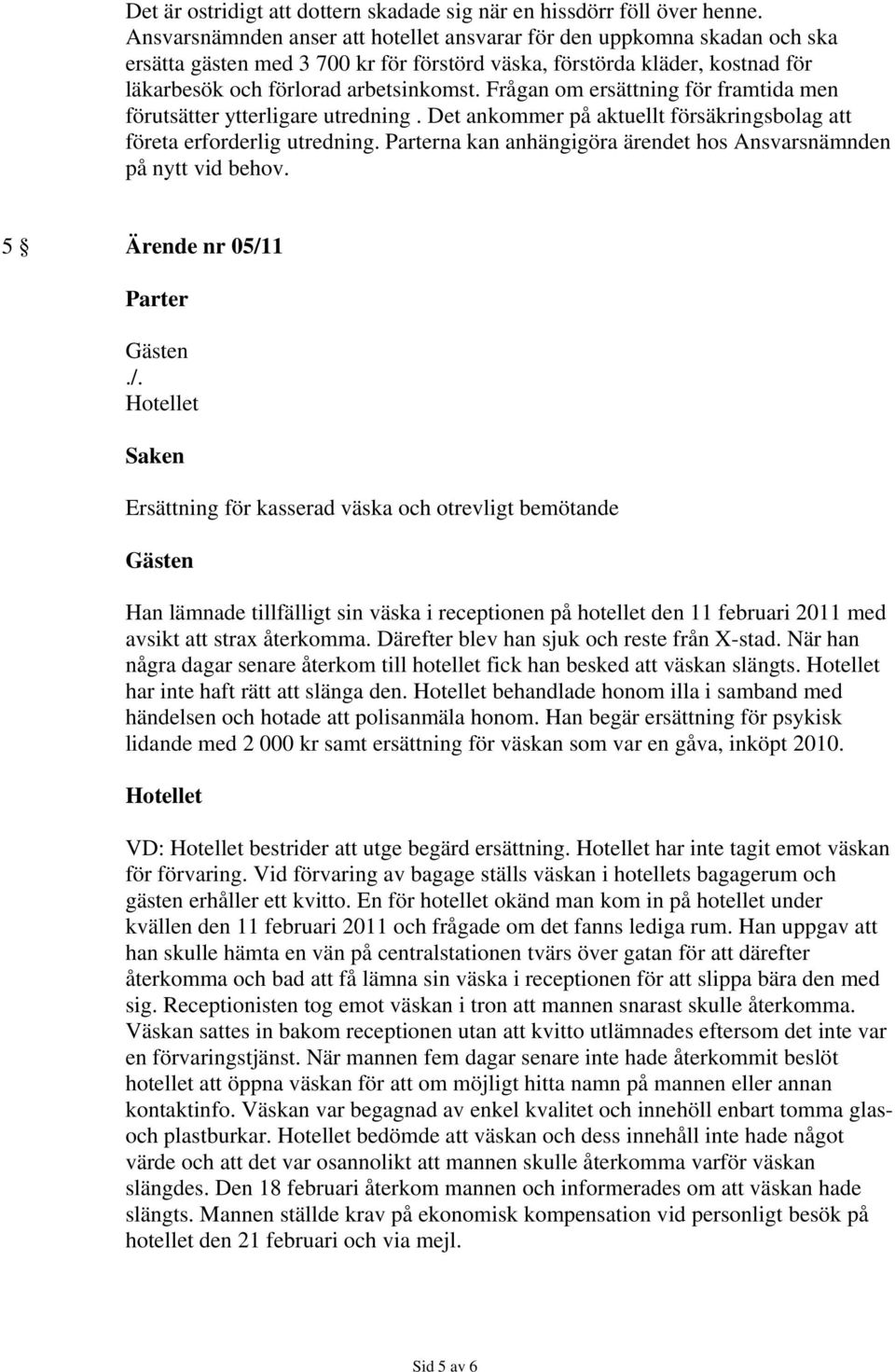 Frågan om ersättning för framtida men förutsätter ytterligare utredning. Det ankommer på aktuellt försäkringsbolag att företa erforderlig utredning.