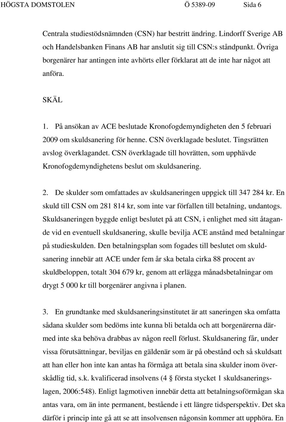 CSN överklagade beslutet. Tingsrätten avslog överklagandet. CSN överklagade till hovrätten, som upphävde Kronofogdemyndighetens beslut om skuldsanering. 2.