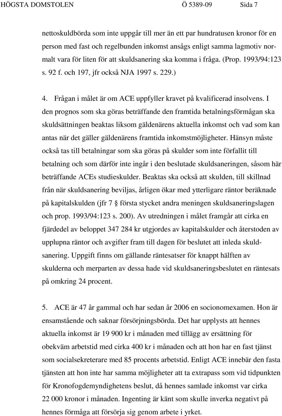 I den prognos som ska göras beträffande den framtida betalningsförmågan ska skuldsättningen beaktas liksom gäldenärens aktuella inkomst och vad som kan antas när det gäller gäldenärens framtida