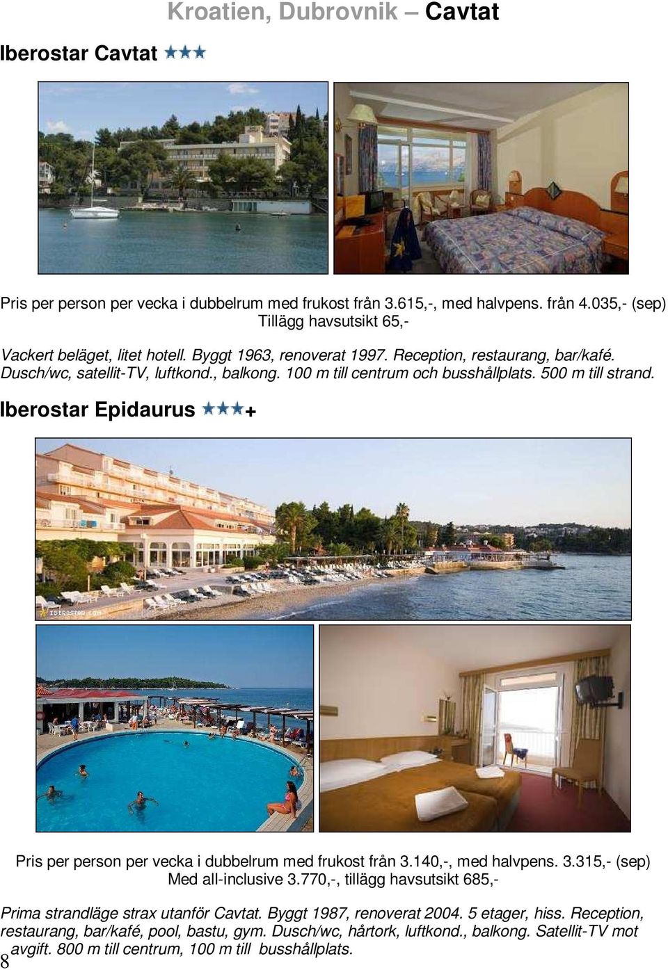 100 m till centrum och busshållplats. 500 m till strand. Iberostar Epidaurus + 8 Pris per person per vecka i dubbelrum med frukost från 3.140,-, med halvpens. 3.315,- (sep) Med all-inclusive 3.