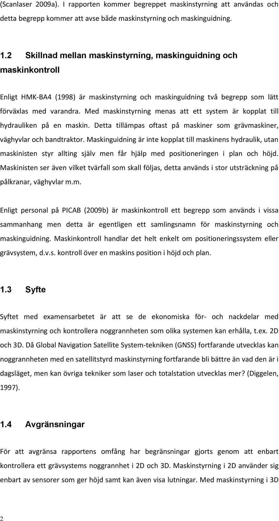 Med maskinstyrning menas att ett system är kopplat till hydrauliken på en maskin. Detta tillämpas oftast på maskiner som grävmaskiner, väghyvlar och bandtraktor.