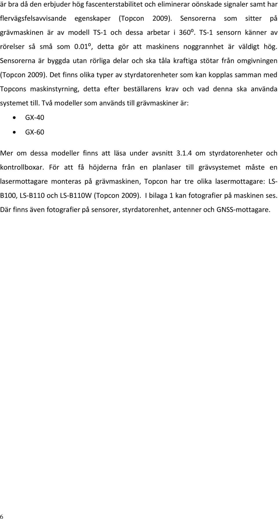 Sensorerna är byggda utan rörliga delar och ska tåla kraftiga stötar från omgivningen (Topcon 2009).