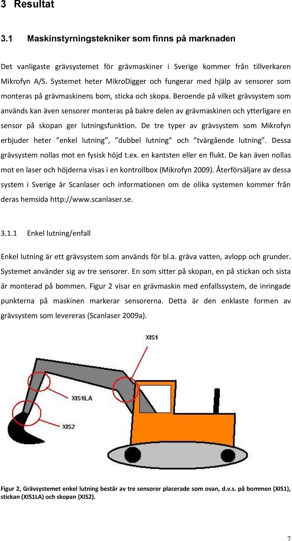 Beroende på vilket grävsystem som används kan även sensorer monteras på bakre delen av grävmaskinen och ytterligare en sensor på skopan ger lutningsfunktion.