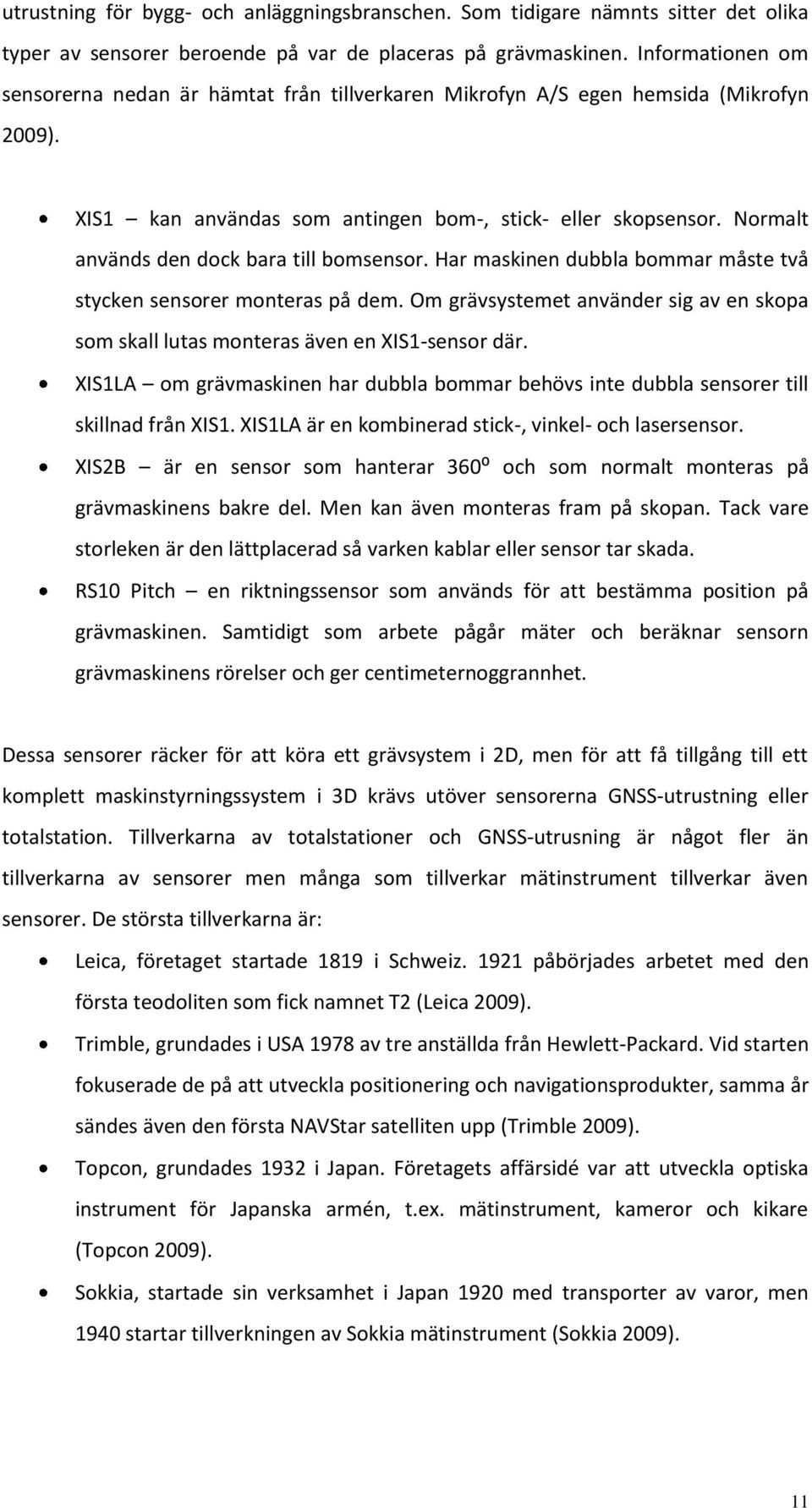 Normalt används den dock bara till bomsensor. Har maskinen dubbla bommar måste två stycken sensorer monteras på dem.