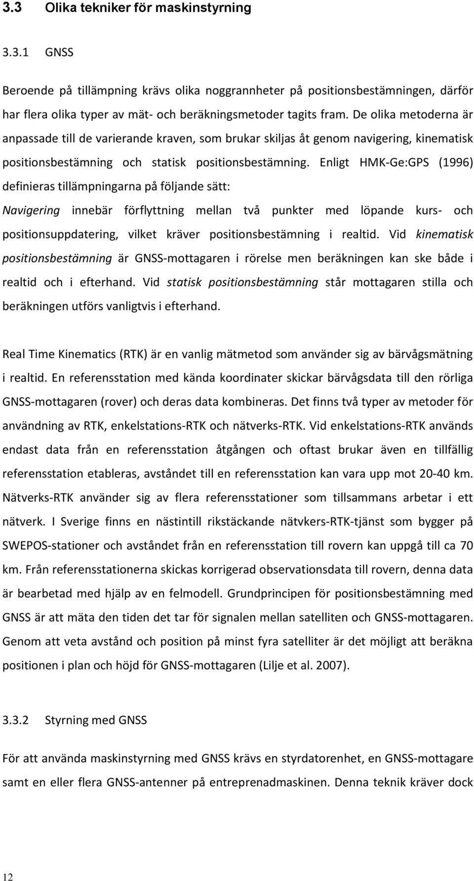 Enligt HMK-Ge:GPS (1996) definieras tillämpningarna på följande sätt: Navigering innebär förflyttning mellan två punkter med löpande kurs- och positionsuppdatering, vilket kräver positionsbestämning