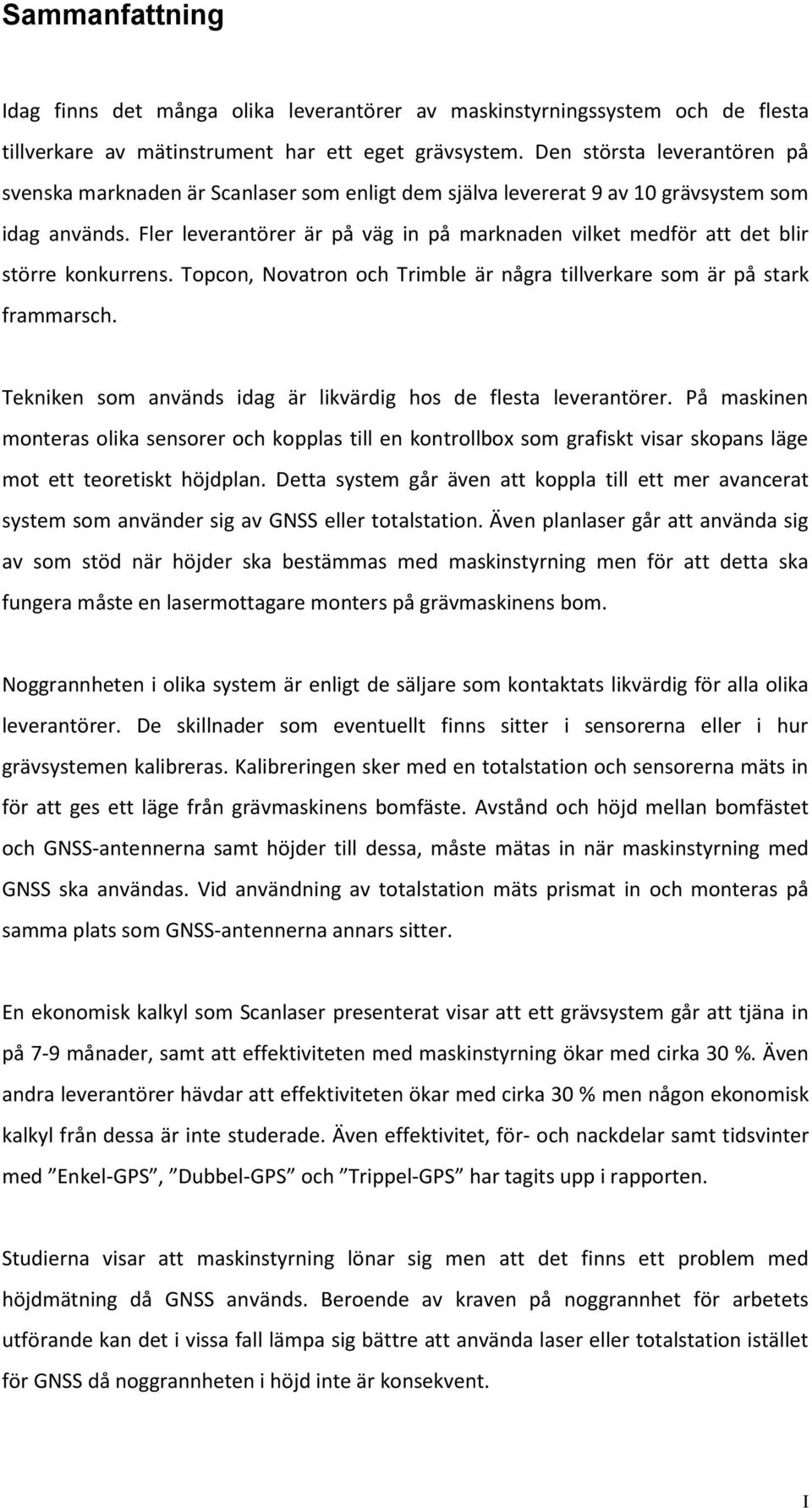Fler leverantörer är på väg in på marknaden vilket medför att det blir större konkurrens. Topcon, Novatron och Trimble är några tillverkare som är på stark frammarsch.