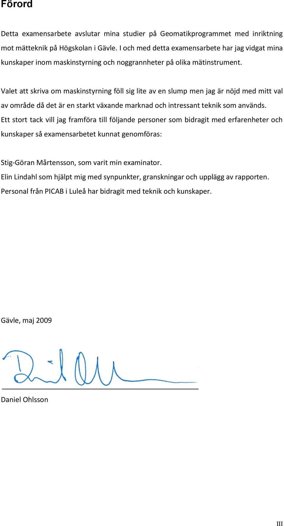 Valet att skriva om maskinstyrning föll sig lite av en slump men jag är nöjd med mitt val av område då det är en starkt växande marknad och intressant teknik som används.