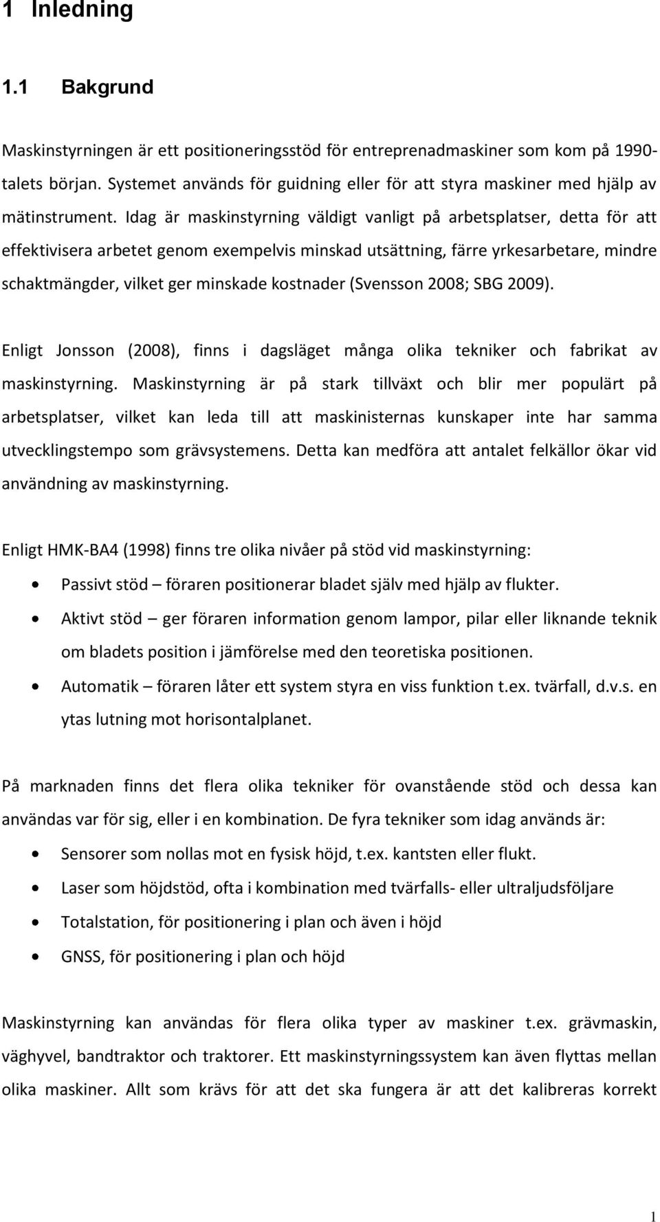 Idag är maskinstyrning väldigt vanligt på arbetsplatser, detta för att effektivisera arbetet genom exempelvis minskad utsättning, färre yrkesarbetare, mindre schaktmängder, vilket ger minskade