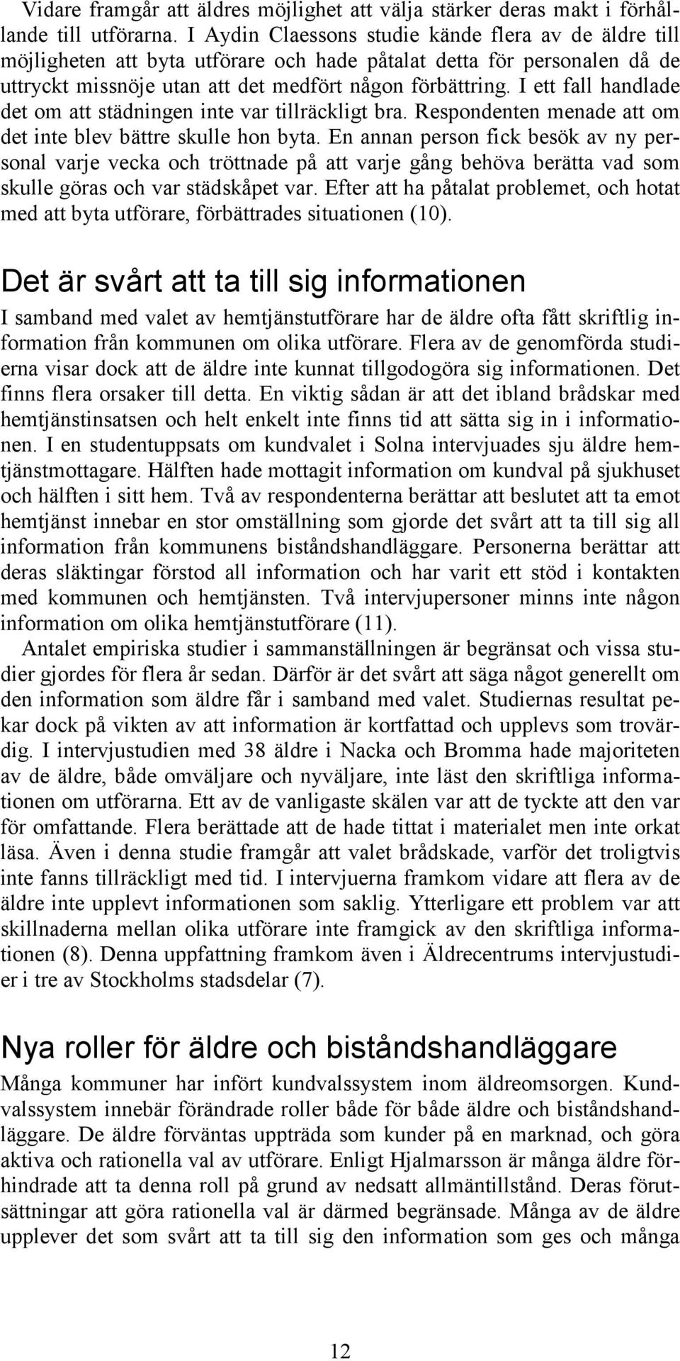 I ett fall handlade det om att städningen inte var tillräckligt bra. Respondenten menade att om det inte blev bättre skulle hon byta.