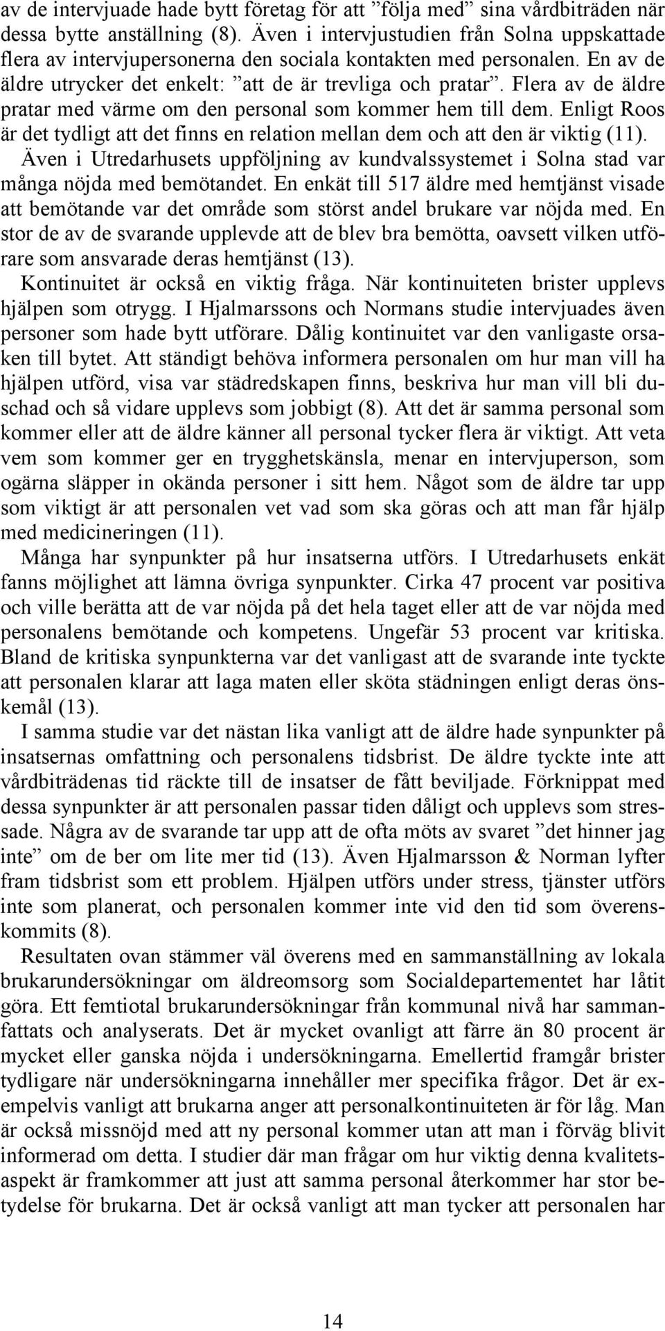 Flera av de äldre pratar med värme om den personal som kommer hem till dem. Enligt Roos är det tydligt att det finns en relation mellan dem och att den är viktig (11).