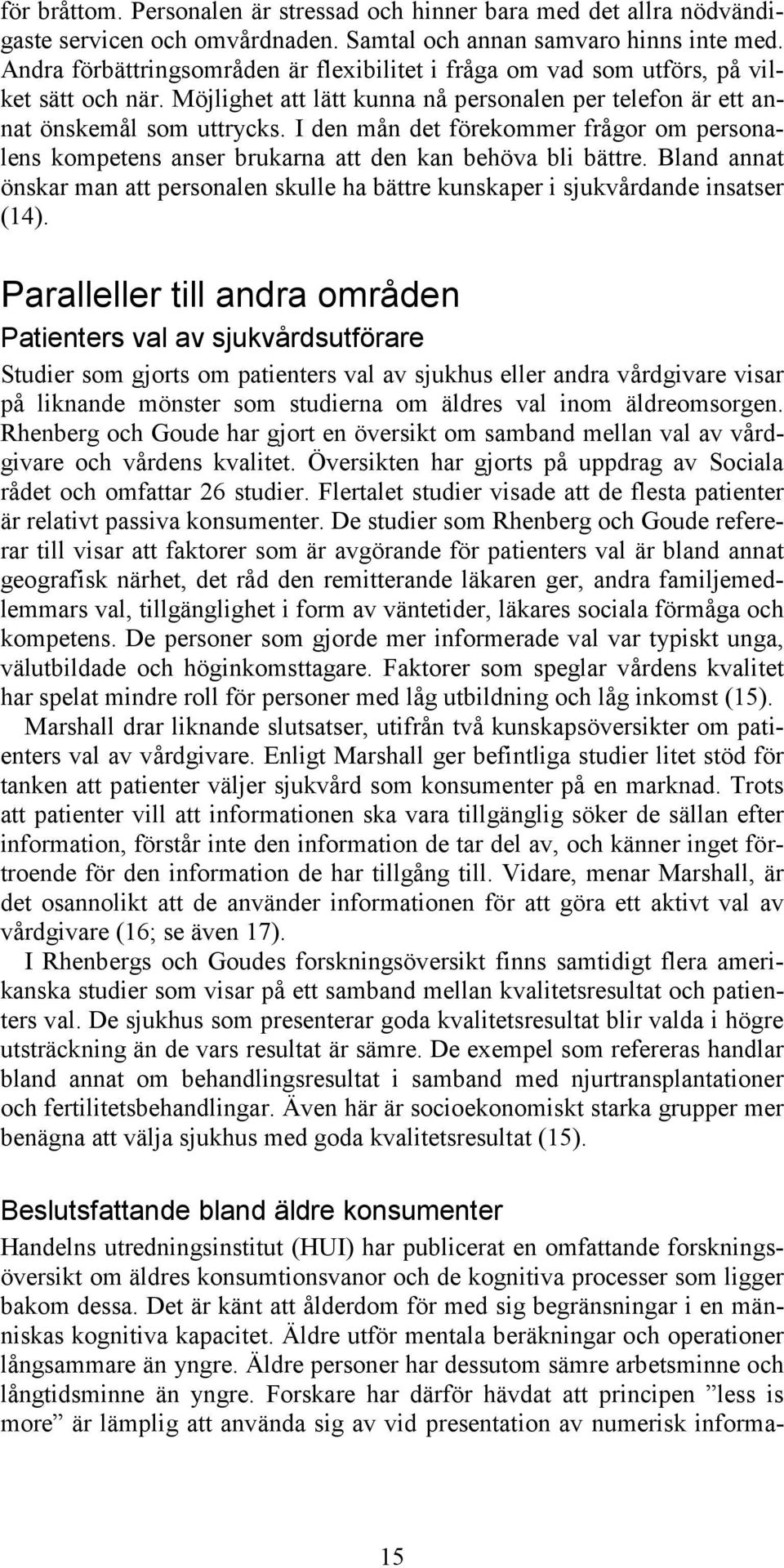 I den mån det förekommer frågor om personalens kompetens anser brukarna att den kan behöva bli bättre. Bland annat önskar man att personalen skulle ha bättre kunskaper i sjukvårdande insatser (14).