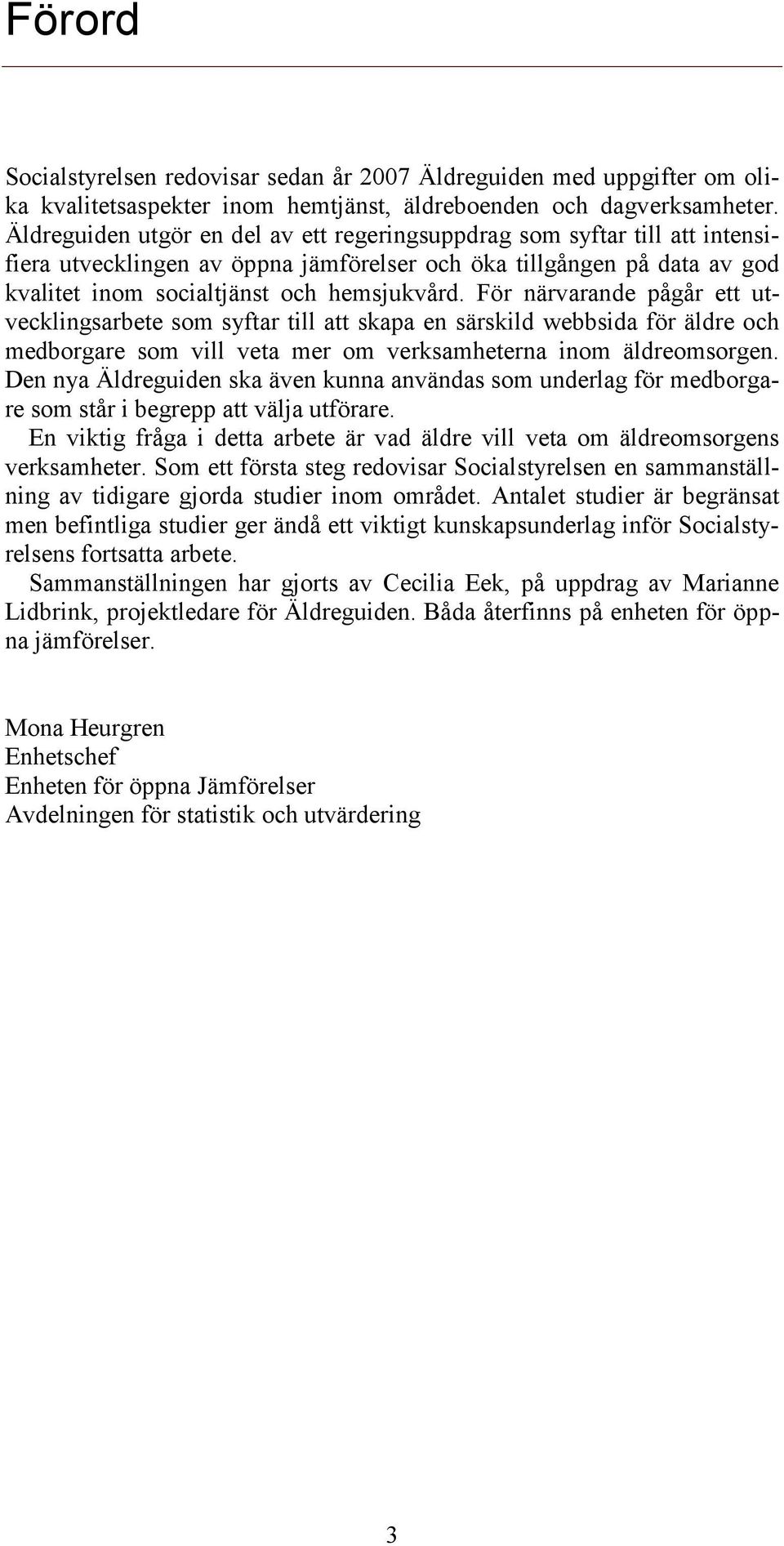 För närvarande pågår ett utvecklingsarbete som syftar till att skapa en särskild webbsida för äldre och medborgare som vill veta mer om verksamheterna inom äldreomsorgen.