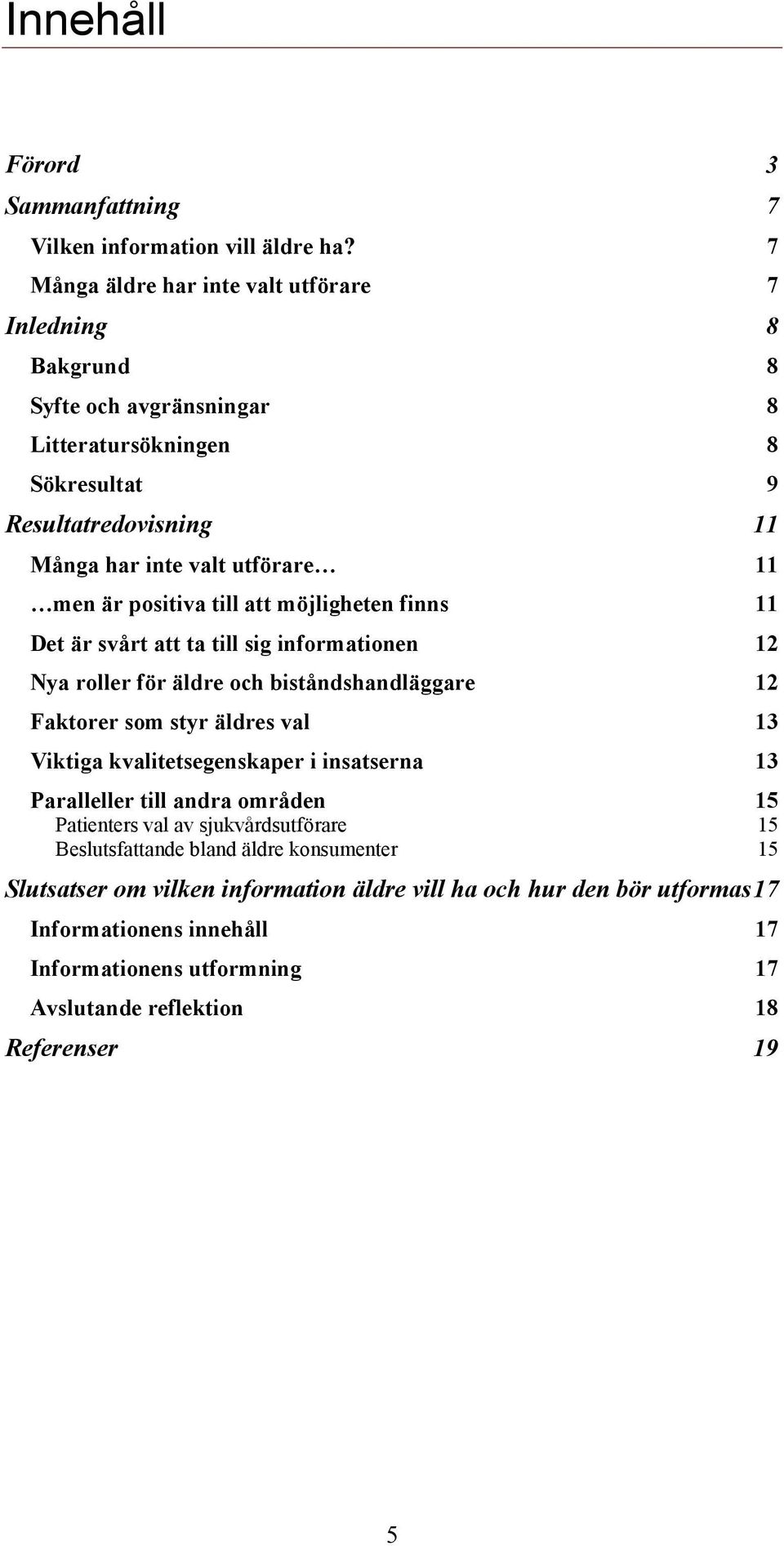 positiva till att möjligheten finns 11 Det är svårt att ta till sig informationen 12 Nya roller för äldre och biståndshandläggare 12 Faktorer som styr äldres val 13 Viktiga