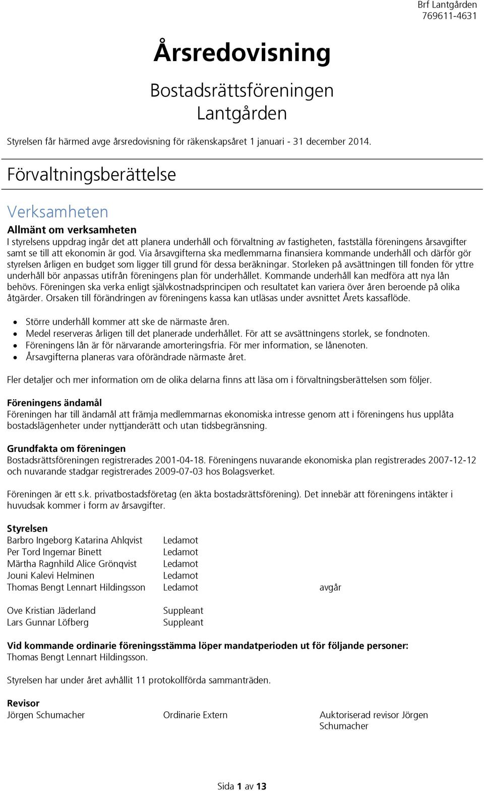 ekonomin är god. Via årsavgifterna ska medlemmarna finansiera kommande underhåll och därför gör styrelsen årligen en budget som ligger till grund för dessa beräkningar.