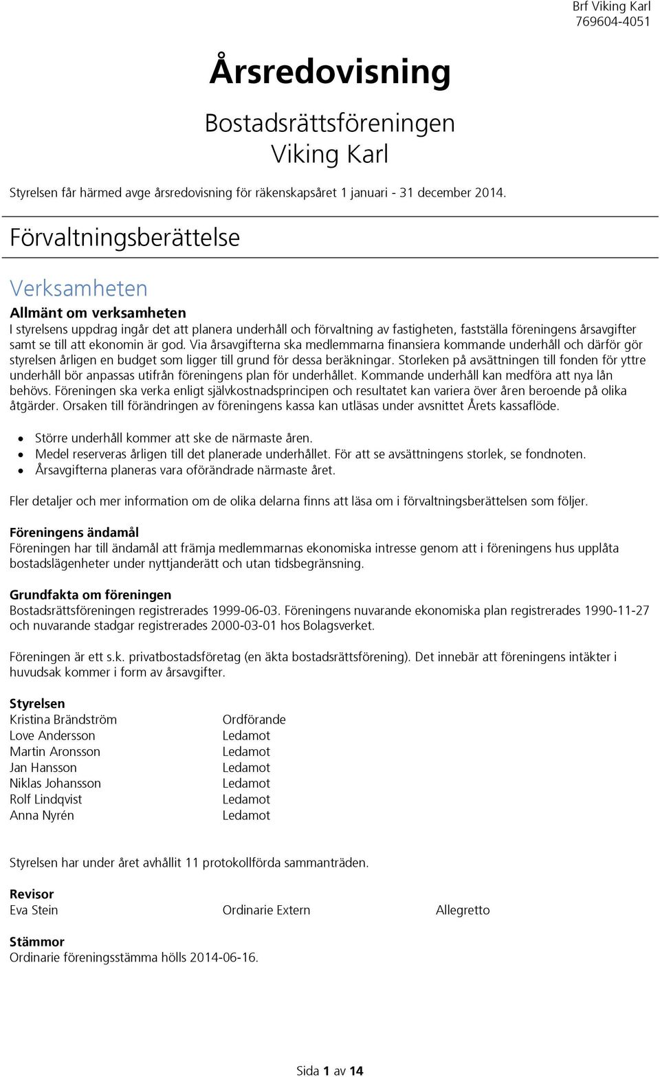 ekonomin är god. Via årsavgifterna ska medlemmarna finansiera kommande underhåll och därför gör styrelsen årligen en budget som ligger till grund för dessa beräkningar.