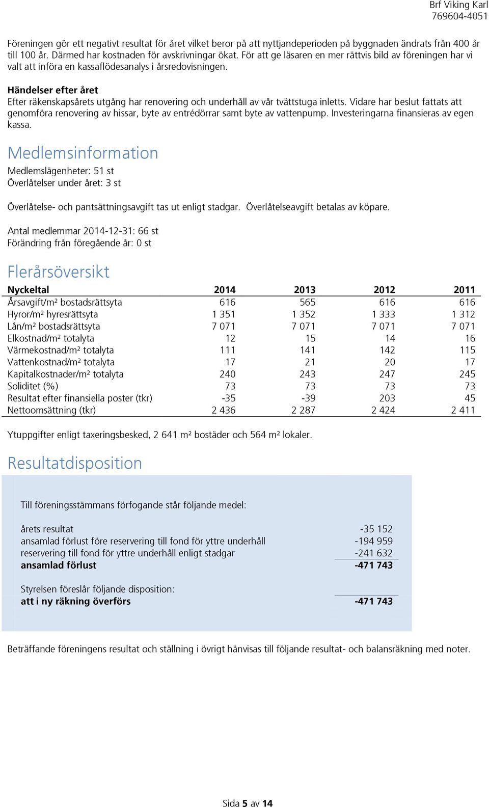 Händelser efter året Efter räkenskapsårets utgång har renovering och underhåll av vår tvättstuga inletts.