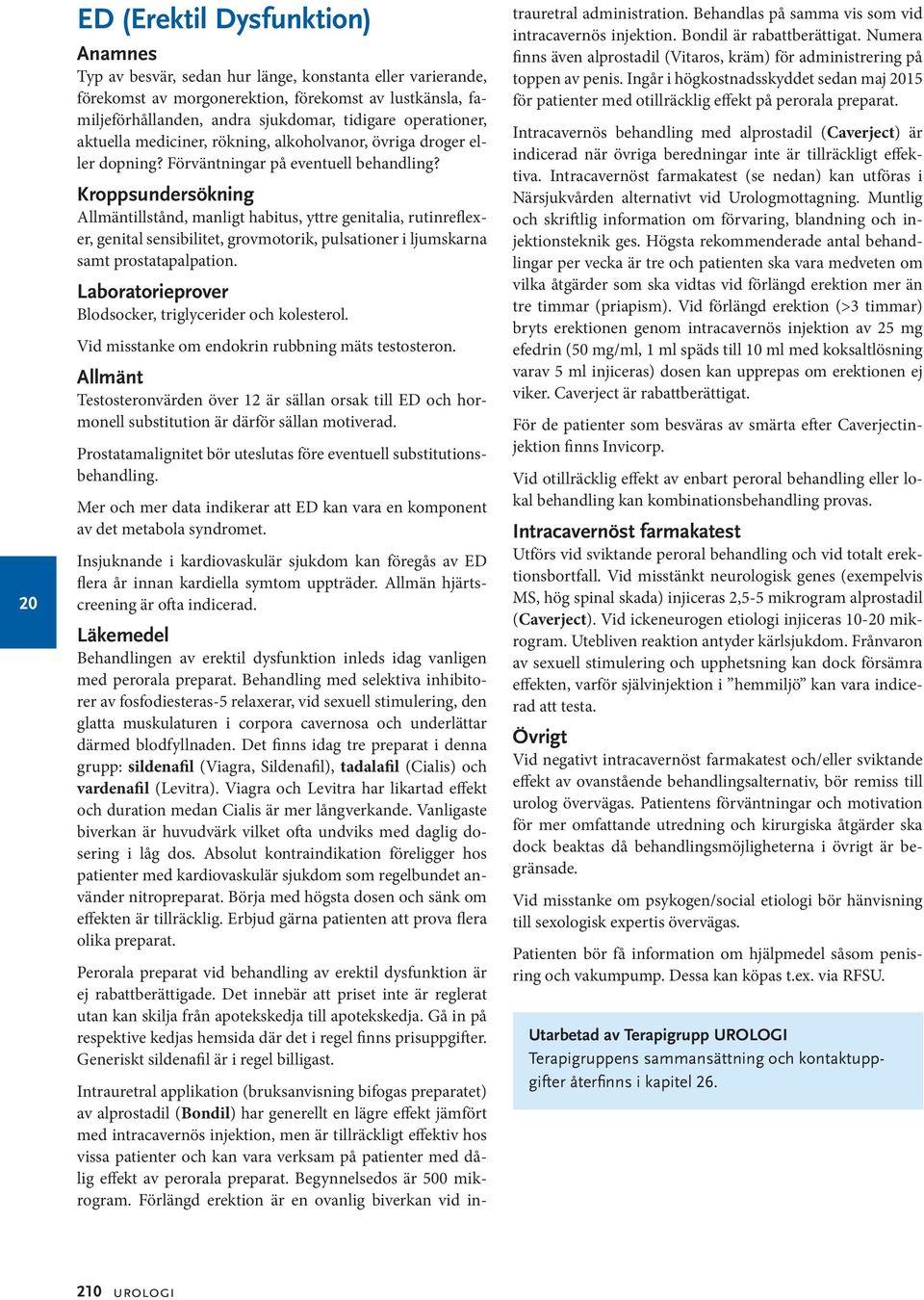 Kroppsundersökning Allmäntillstånd, manligt habitus, yttre genitalia, rutinreflexer, genital sensibilitet, grovmotorik, pulsationer i ljumskarna samt prostatapalpation.