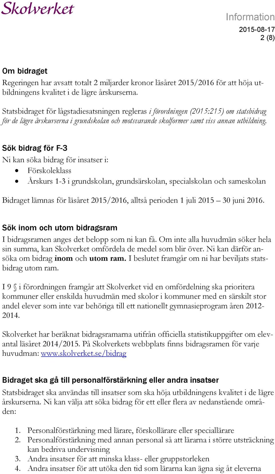 Sök bidrag för F-3 Ni kan söka bidrag för insatser i: Förskoleklass Årskurs 1-3 i grundskolan, grundsärskolan, specialskolan och sameskolan Bidraget lämnas för läsåret 2015/2016, alltså ioden 1 juli