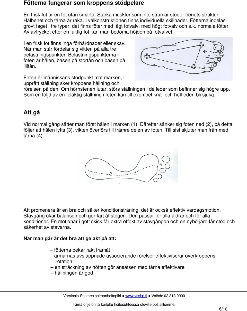 Av avtrycket efter en fuktig fot kan man bedöma höjden på fotvalvet. I en frisk fot finns inga förhårdnader eller skav. När man står fördelar sig vikten på alla tre belastningspunkter.