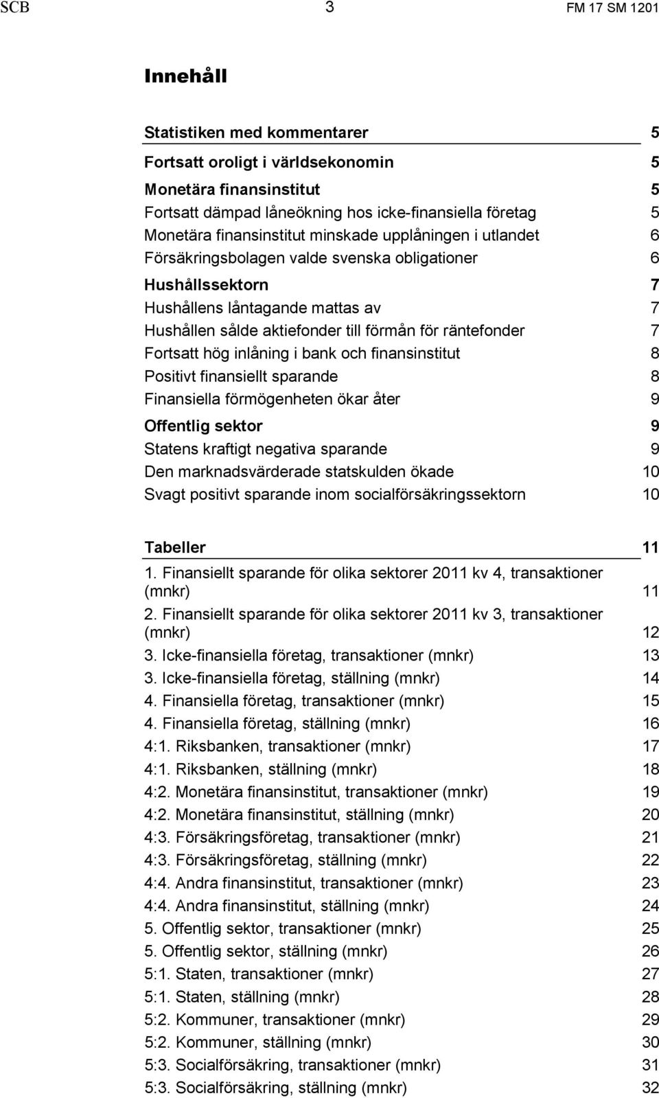 inlåning i bank och finansinstitut Positivt finansiellt sparande Finansiella förmögenheten ökar åter Offentlig sektor Statens kraftigt negativa sparande Den marknadsvärderade statskulden ökade Svagt