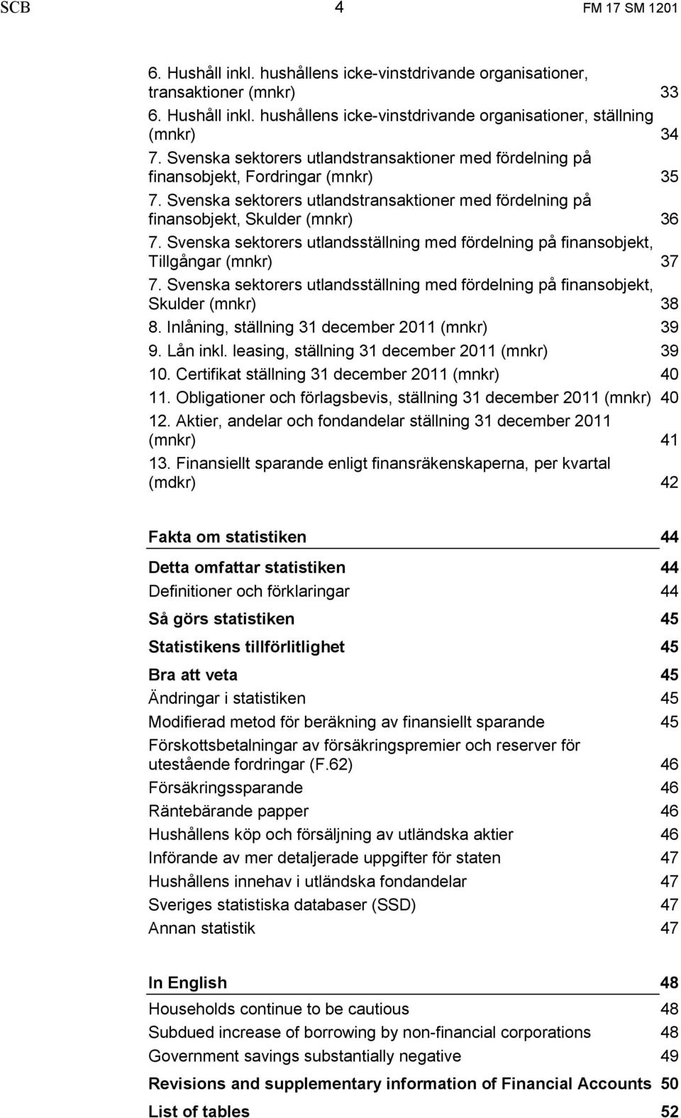 Svenska sektorers utlandsställning med fördelning på finansobjekt, Tillgångar (mnkr) 7. Svenska sektorers utlandsställning med fördelning på finansobjekt, Skulder (mnkr) 8.