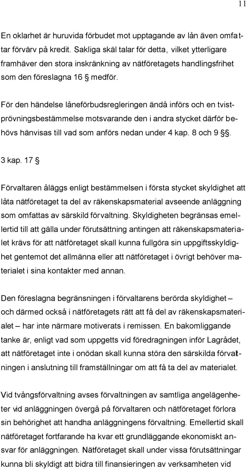 För den händelse låneförbudsregleringen ändå införs och en tvistprövningsbestämmelse motsvarande den i andra stycket därför behövs hänvisas till vad som anförs nedan under 4 kap. 8 och 9. 3 kap.