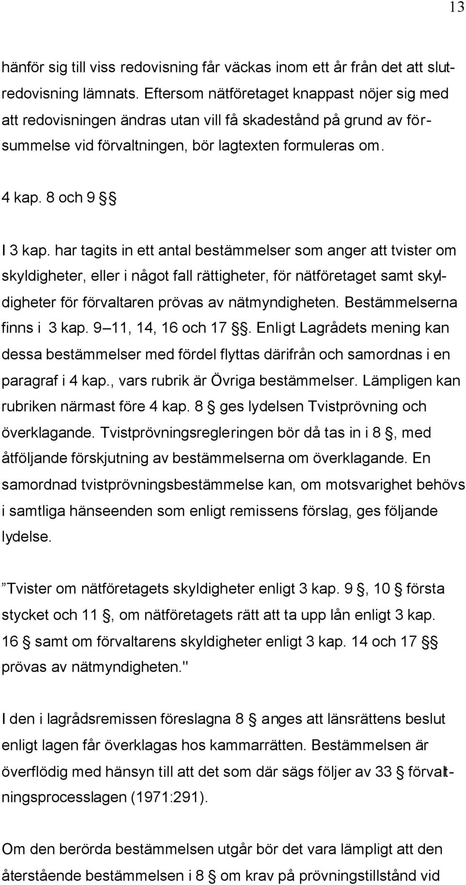 har tagits in ett antal bestämmelser som anger att tvister om skyldigheter, eller i något fall rättigheter, för nätföretaget samt skyldigheter för förvaltaren prövas av nätmyndigheten.