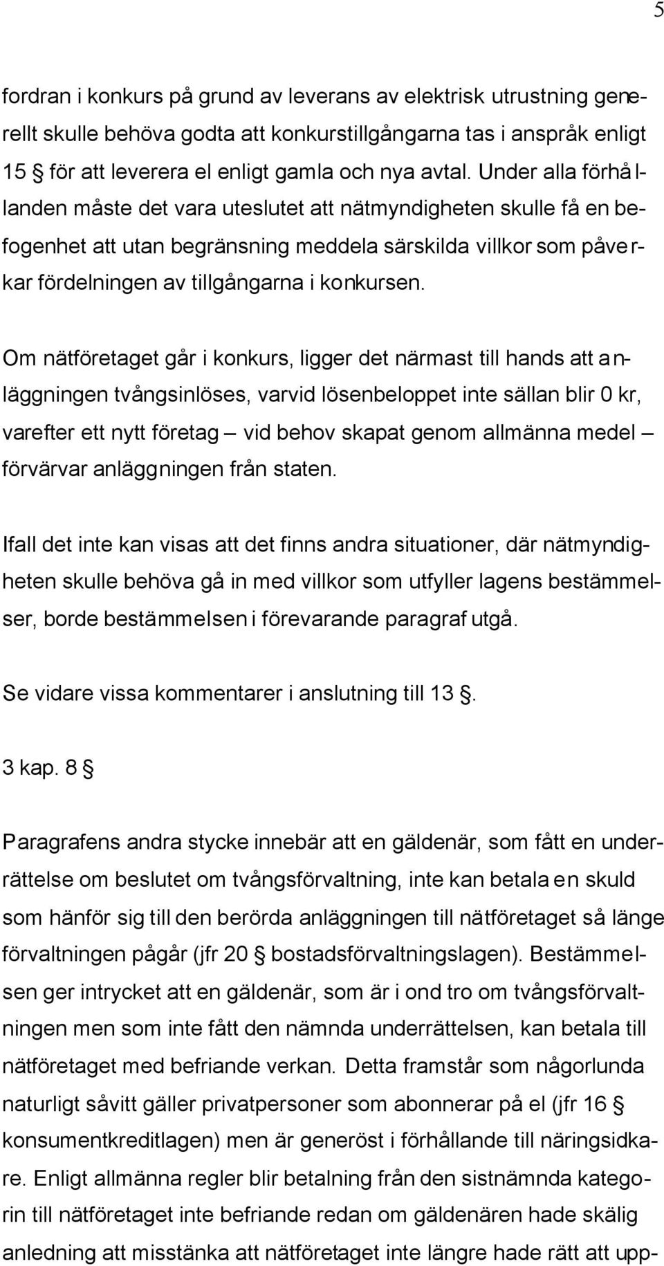 Om nätföretaget går i konkurs, ligger det närmast till hands att anläggningen tvångsinlöses, varvid lösenbeloppet inte sällan blir 0 kr, varefter ett nytt företag vid behov skapat genom allmänna