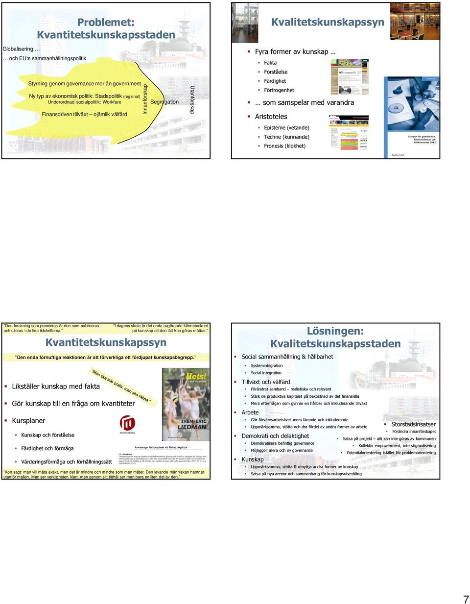 med varandra Aristoteles Episteme (vetande) Techne (kunnande) Fronesis (klokhet) Den forskning som premieras är den som publiceras och citeras i de fina tidskrifterna.