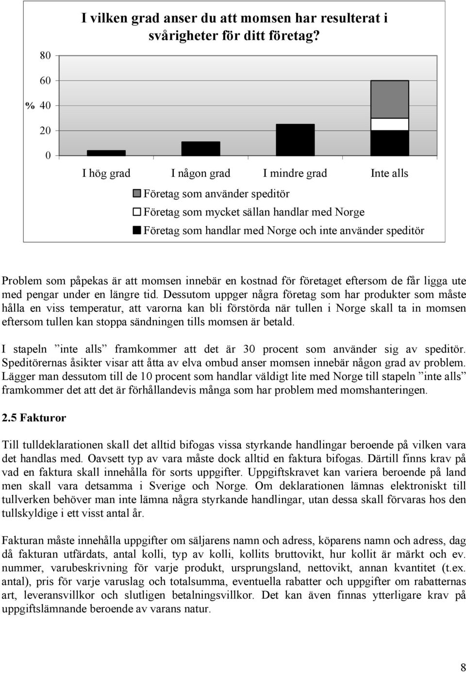 som påpekas är att momsen innebär en kostnad för företaget eftersom de får ligga ute med pengar under en längre tid.