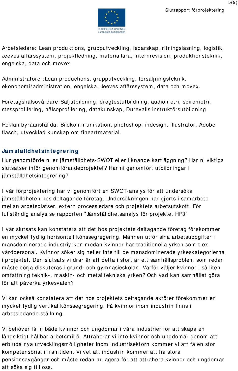 Företagshälsovårdare:Säljutbildning, drogtestutbildning, audiometri, spirometri, stessprofilering, hälsoprofilering, datakunskap, Durevalls instruktörsutbildning.