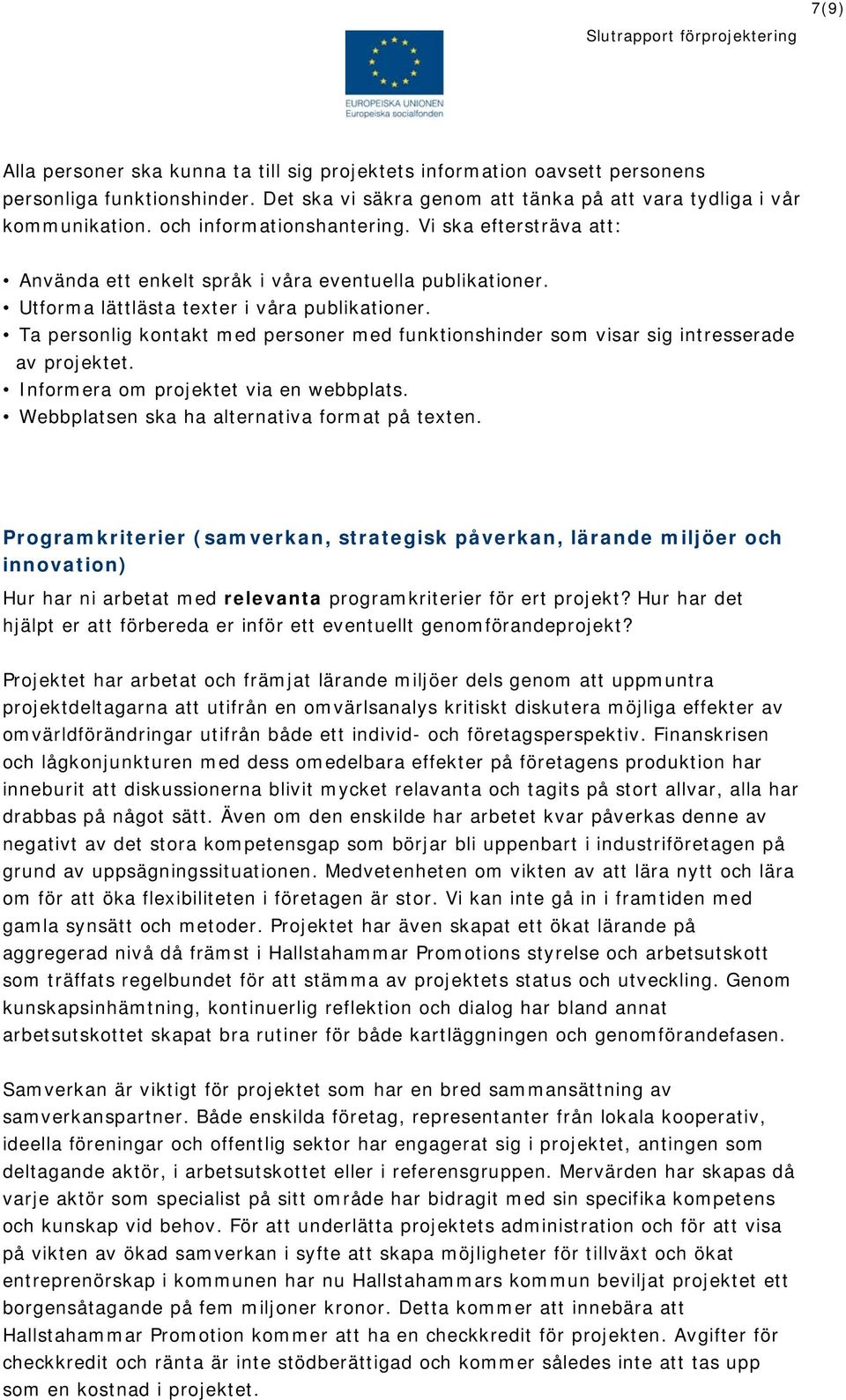 Ta personlig kontakt med personer med funktionshinder som visar sig intresserade av projektet. Informera om projektet via en webbplats. Webbplatsen ska ha alternativa format på texten.