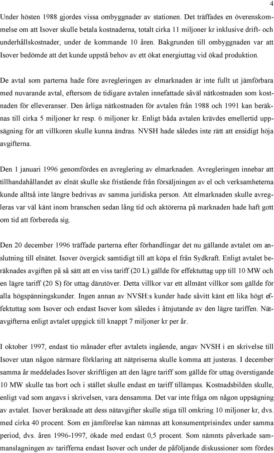 Bakgrunden till ombyggnaden var att Isover bedömde att det kunde uppstå behov av ett ökat energiuttag vid ökad produktion.