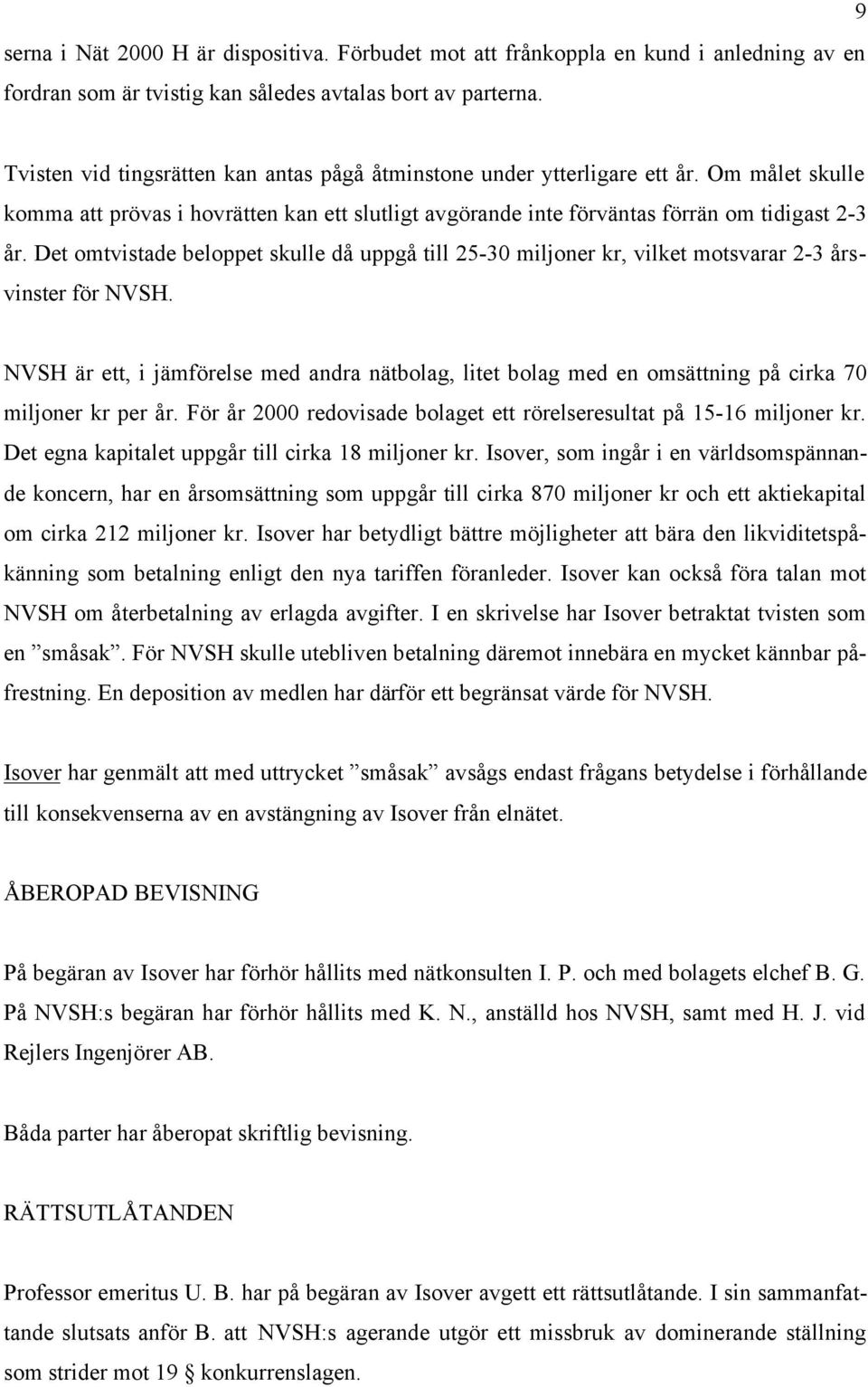 Det omtvistade beloppet skulle då uppgå till 25-30 miljoner kr, vilket motsvarar 2-3 årsvinster för NVSH.
