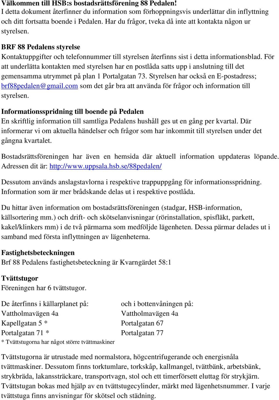 För att underlätta kontakten med styrelsen har en postlåda satts upp i anslutning till det gemensamma utrymmet på plan 1 Portalgatan 73. Styrelsen har också en E-postadress; brf88pedalen@gmail.