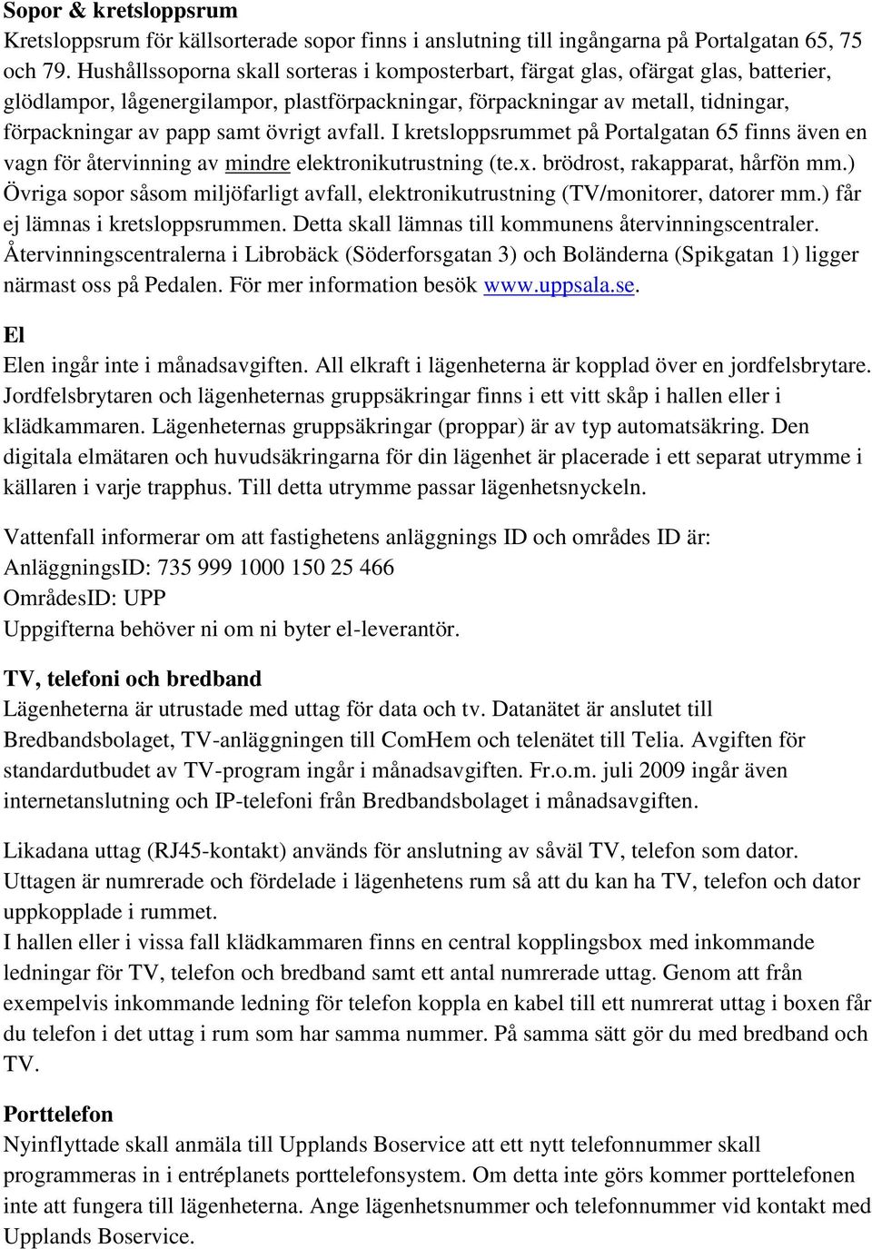 övrigt avfall. I kretsloppsrummet på Portalgatan 65 finns även en vagn för återvinning av mindre elektronikutrustning (te.x. brödrost, rakapparat, hårfön mm.