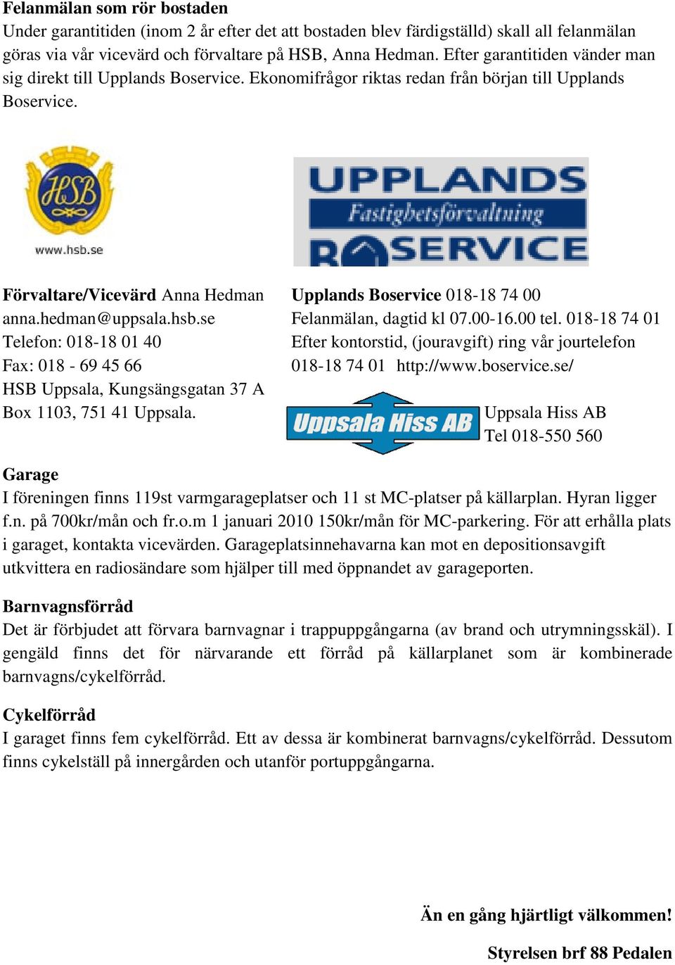 hedman@uppsala.hsb.se Felanmälan, dagtid kl 07.00-16.00 tel. 018-18 74 01 Telefon: 018-18 01 40 Efter kontorstid, (jouravgift) ring vår jourtelefon Fax: 018-69 45 66 018-18 74 01 http://www.boservice.
