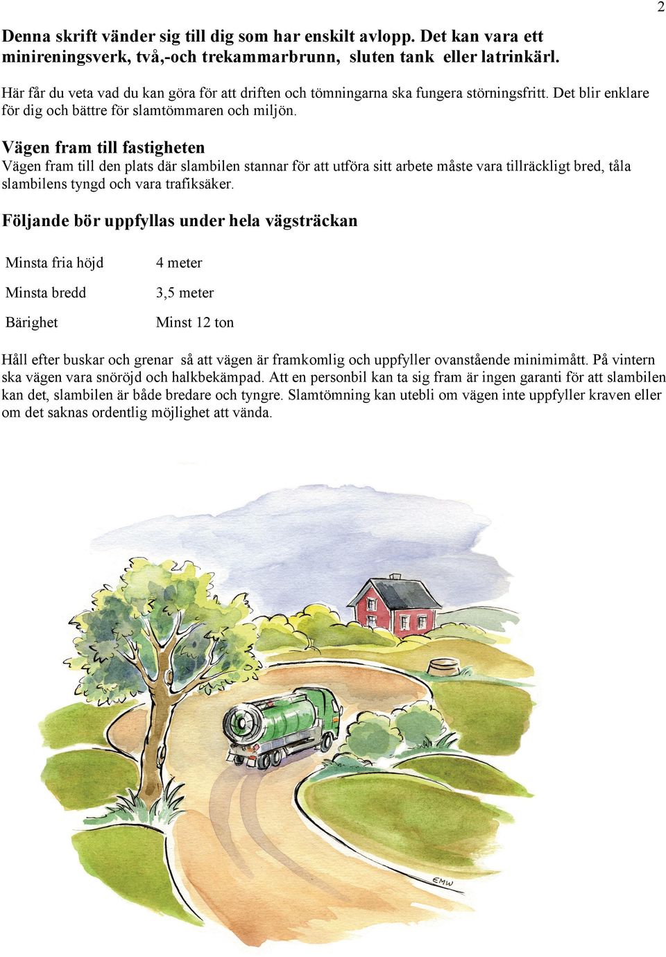 Vägen fram till fastigheten Vägen fram till den plats där slambilen stannar för att utföra sitt arbete måste vara tillräckligt bred, tåla slambilens tyngd och vara trafiksäker.