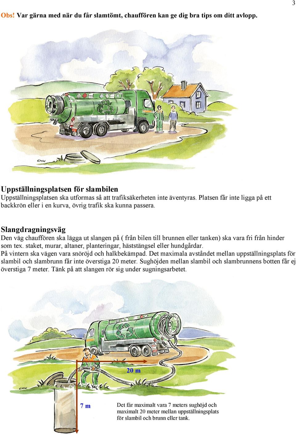 Slangdragningsväg Den väg chauffören ska lägga ut slangen på ( från bilen till brunnen eller tanken) ska vara fri från hinder som tex.