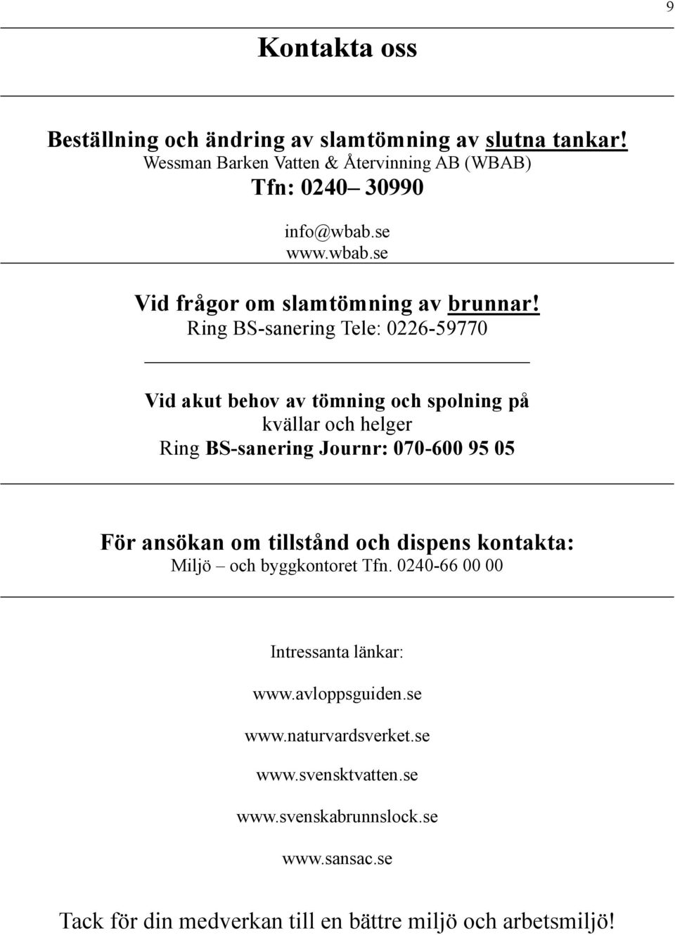 Ring BS-sanering Tele: 0226-59770 Vid akut behov av tömning och spolning på kvällar och helger Ring BS-sanering Journr: 070-600 95 05 För ansökan om