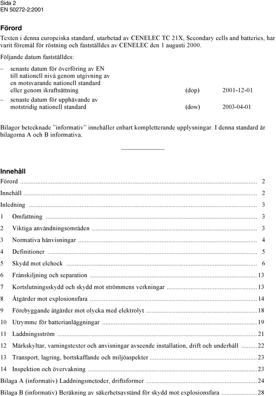 datum för upphävande av motstridig nationell standard (dow) 2003-04-01 Bilagor betecknade informativ innehåller enbart kompletterande upplysningar. I denna standard är bilagorna A och B informativa.