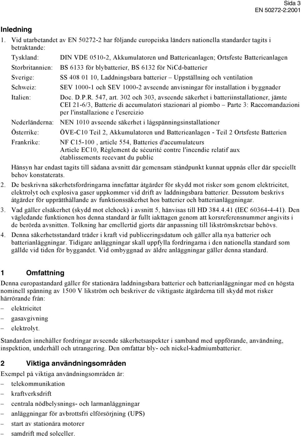 Storbritannien: Sverige: Schweiz: Italien: Nederländerna: Österrike: BS 6133 för blybatterier, BS 6132 för NiCd-batterier SS 408 01 10, Laddningsbara batterier Uppställning och ventilation SEV 1000-1